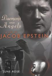 Daemons and angels : a life of Jacob Epstein / June Rose.