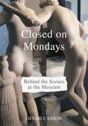 Closed on Mondays : behind the scenes at the museum / Dinah Casson.