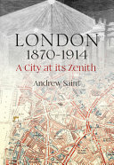 London, 1870-1914 : a city at its zenith / Andrew Saint.