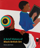 Parker, Rianna Jade, author.  A brief history of Black British art /