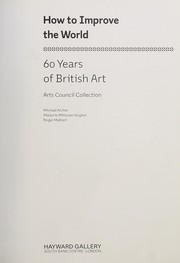 How to improve the world : 60 years of British art : Arts Council Collection / Michael Archer, Marjorie Allthorpe-Guyton, Roger Malbert.