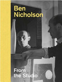 Ben Nicholson : from the studio / Lee Beard, Louise Campbell, Simon Martin, Edmund de Waal, Louise Weller.