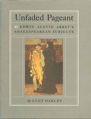 Unfaded pageant : Edwin Austin Abbey's Shakespearean subjects : from the Yale University Art Gallery and other collections / by Lucy Oakley ; introduction by Allen Staley.