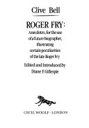 Roger Fry : anecdotes for the use of a future biographer, illustrating certain peculiarities of the late Roger Fry ; edited and introducted by Diane Gillespie.