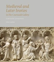 Medieval and later ivories in the Courtauld Gallery : complete catalogue / John Lowden ; with an essay by Alexandra Gerstein.