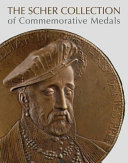 The Scher collection of commemorative medals / edited by Stephen K. Scher with the assistance of Aimee Ng ; essays by Christopher Eimer [and 7 others] ; entries by Walter Cupperi [and 7 others] ; artist biographies by Emma Merkling, Stephen K. Scher, and Davide Stefanacci.