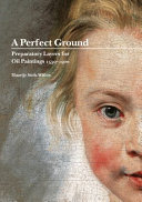 A perfect ground : preparatory layers for oil paintings, 1550-1900 / Maartje Stols-Witlox.