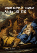Ground layers in European painting, 1550-1750 / edited by Anne Haack Christensen, Angela Jager and Joyce H. Townsend.