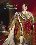 George IV : art & spectacle / edited by Kate Heard and Kathryn Jones.
