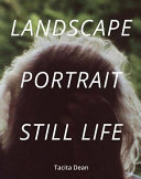 Tacita Dean : landscape, portrait, still life / [contributors], Alexandra Harris, Alan Hollinghurst, Ali Smith.