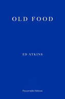 Atkins, Ed, author.  Old food /