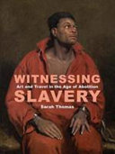 Witnessing slavery : art and travel in the age of abolition / Sarah Thomas.