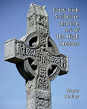 Stalley, R. A., author.  Early Irish sculpture and the art of the high crosses /