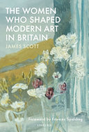 Scott, James (Orthopedist), author.  The women who shaped modern art in Britain /