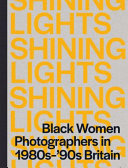 Shining lights : Black women photographers in 1980s-'90s Britain / editor, Joy Gregory ; associate editor, Taous Dahmani.