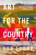 Art for the country : the story of Victoria's regional art galleries / Don Edgar.