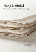 Hanji unfurled : one journey into Korean papermaking / Aimee Lee.