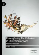 Reimag(in)ing the Victorians in contemporary art : Britain and beyond / Isobel Elstob.