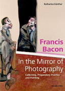 Francis Bacon - in the mirror of photography : collecting, preparatory practice and painting / Katharina Günther.
